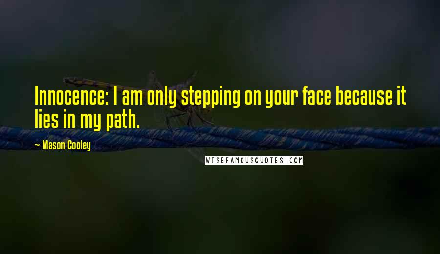 Mason Cooley Quotes: Innocence: I am only stepping on your face because it lies in my path.