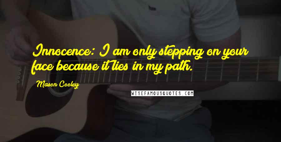 Mason Cooley Quotes: Innocence: I am only stepping on your face because it lies in my path.