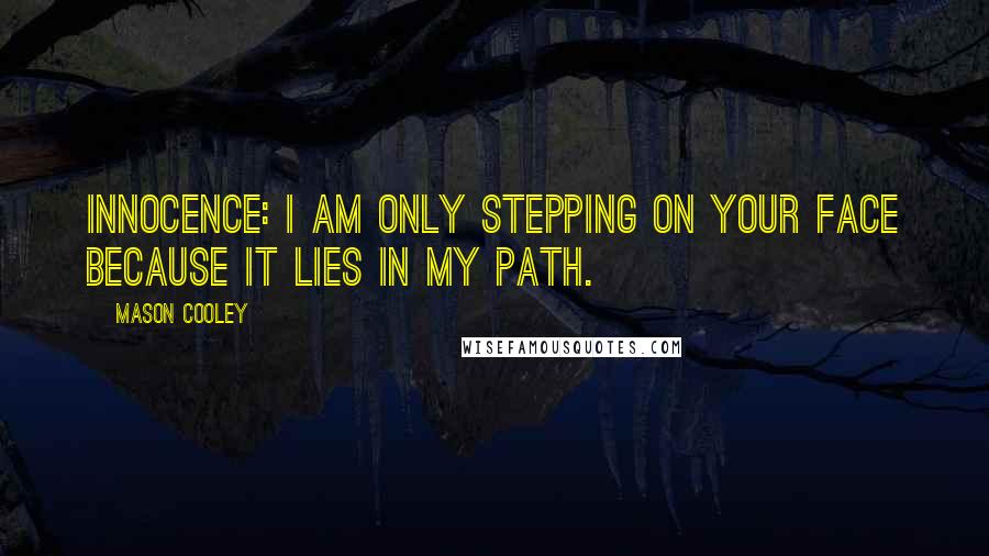Mason Cooley Quotes: Innocence: I am only stepping on your face because it lies in my path.
