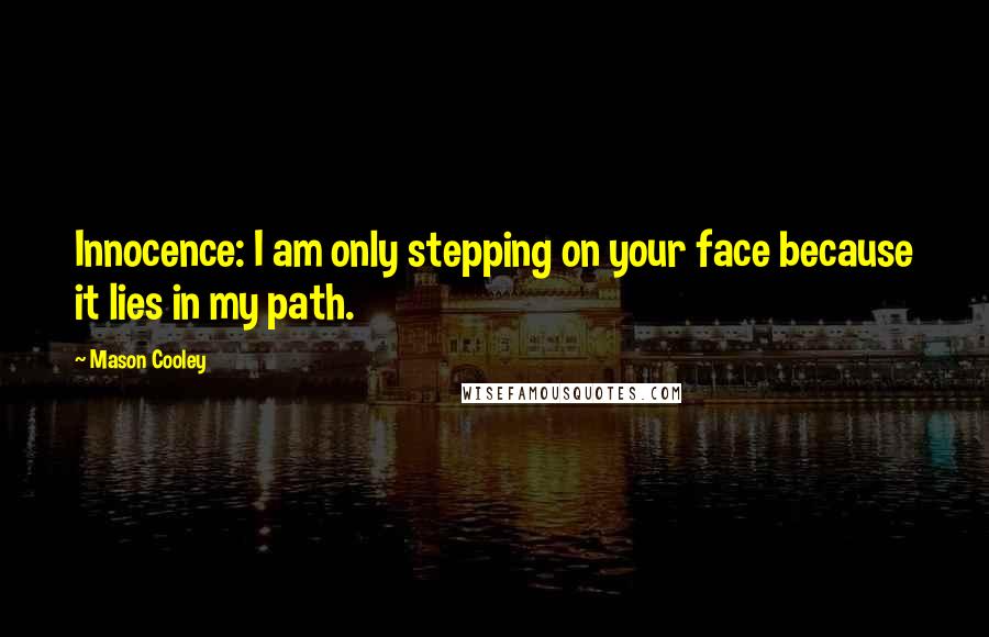 Mason Cooley Quotes: Innocence: I am only stepping on your face because it lies in my path.