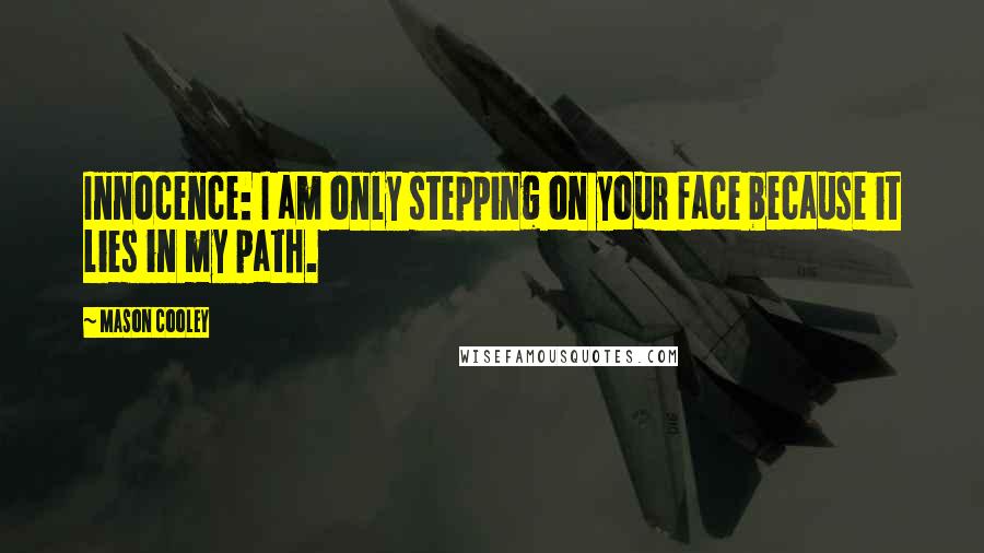 Mason Cooley Quotes: Innocence: I am only stepping on your face because it lies in my path.