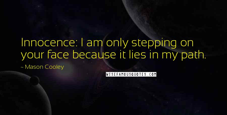 Mason Cooley Quotes: Innocence: I am only stepping on your face because it lies in my path.