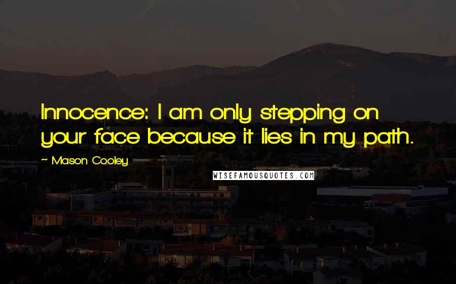 Mason Cooley Quotes: Innocence: I am only stepping on your face because it lies in my path.