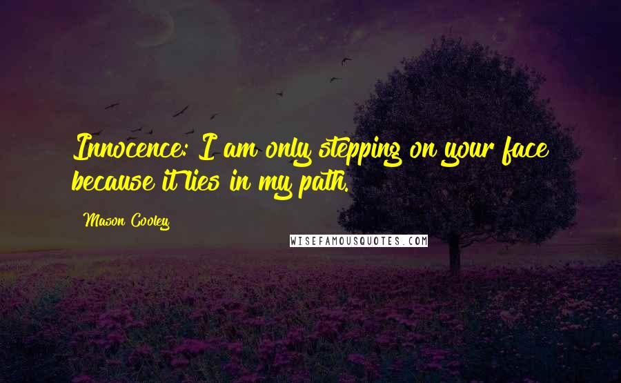 Mason Cooley Quotes: Innocence: I am only stepping on your face because it lies in my path.