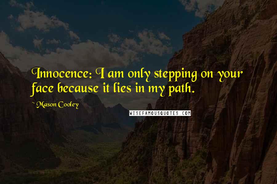 Mason Cooley Quotes: Innocence: I am only stepping on your face because it lies in my path.