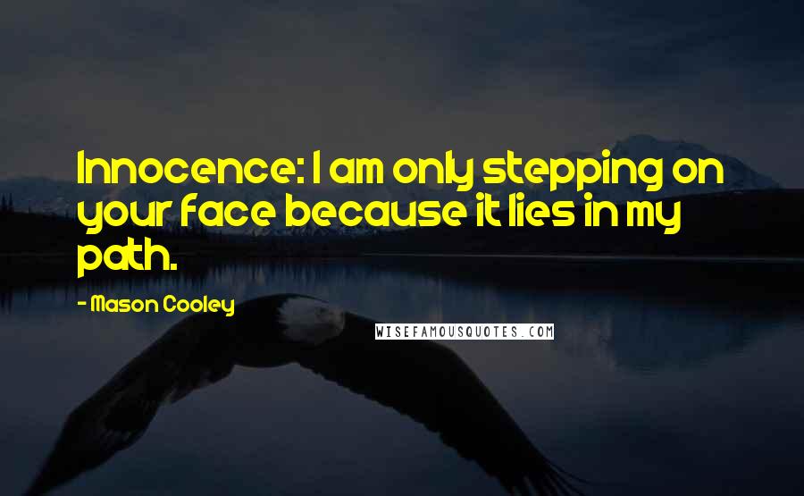 Mason Cooley Quotes: Innocence: I am only stepping on your face because it lies in my path.