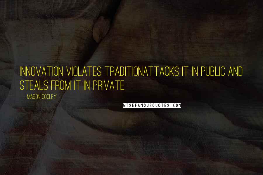 Mason Cooley Quotes: Innovation violates traditionattacks it in public and steals from it in private.