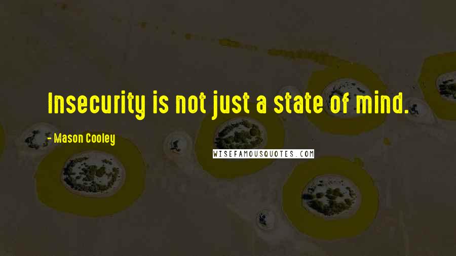 Mason Cooley Quotes: Insecurity is not just a state of mind.