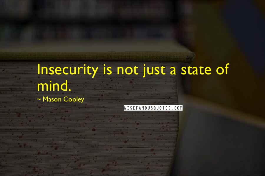 Mason Cooley Quotes: Insecurity is not just a state of mind.