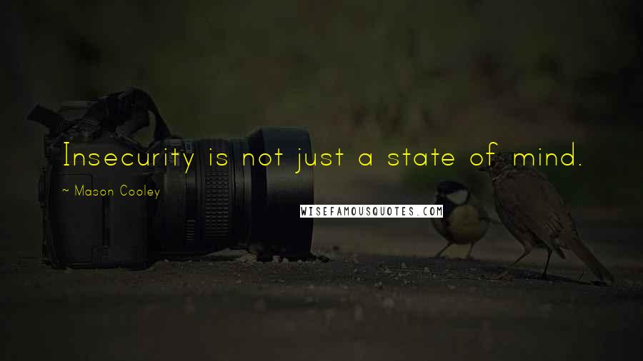 Mason Cooley Quotes: Insecurity is not just a state of mind.