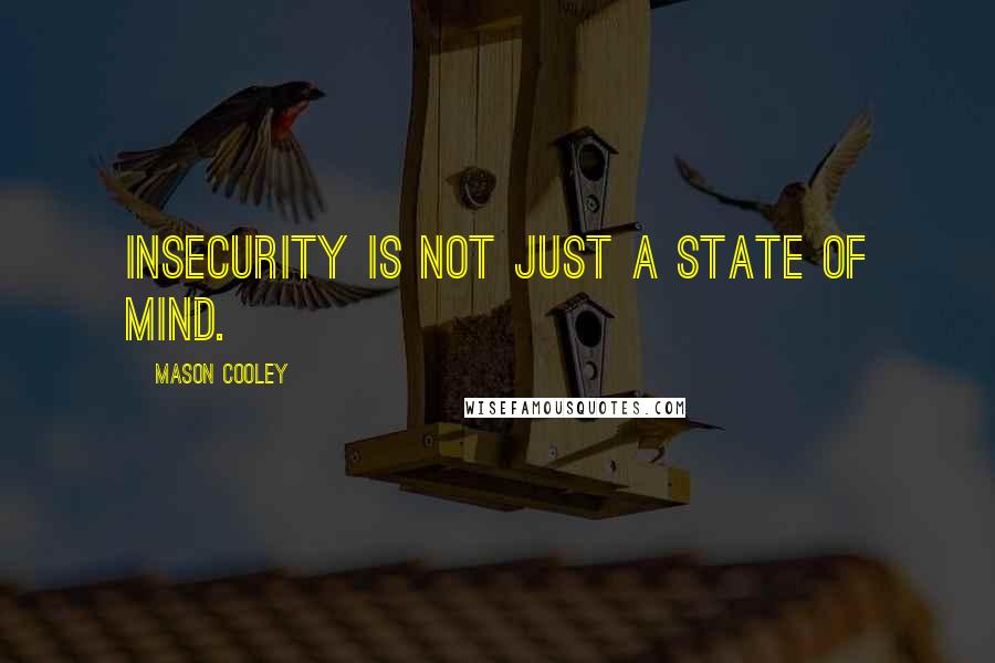 Mason Cooley Quotes: Insecurity is not just a state of mind.