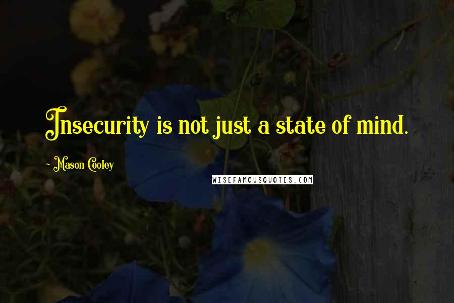 Mason Cooley Quotes: Insecurity is not just a state of mind.