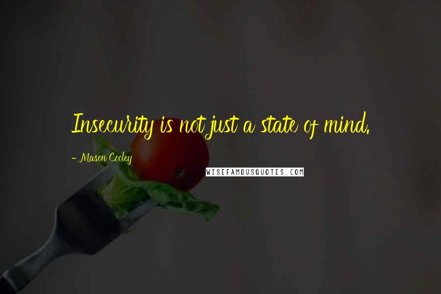 Mason Cooley Quotes: Insecurity is not just a state of mind.