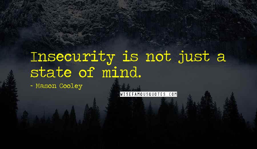 Mason Cooley Quotes: Insecurity is not just a state of mind.