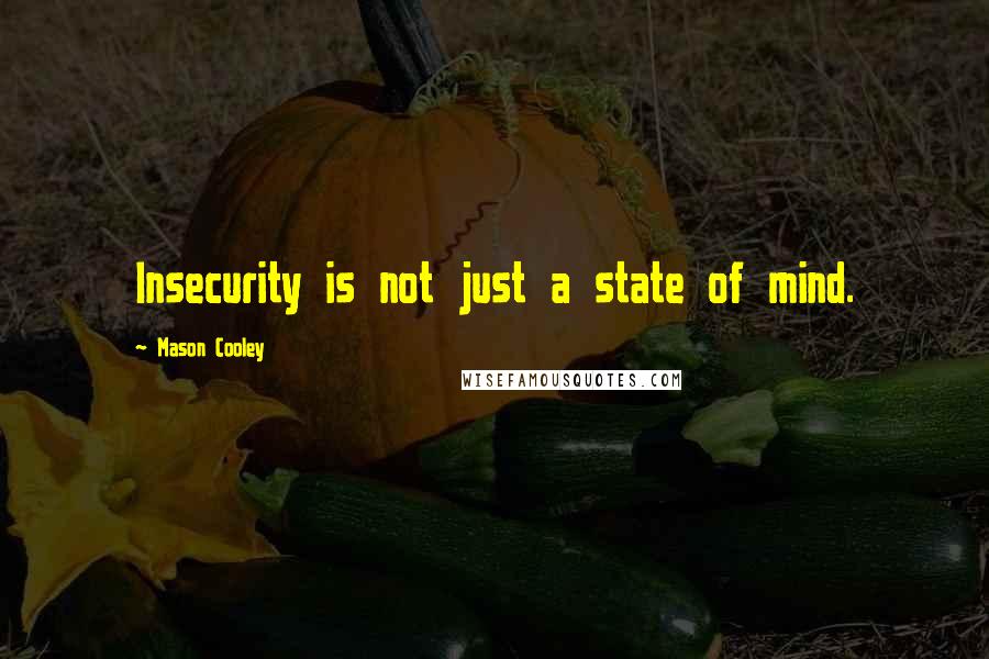 Mason Cooley Quotes: Insecurity is not just a state of mind.