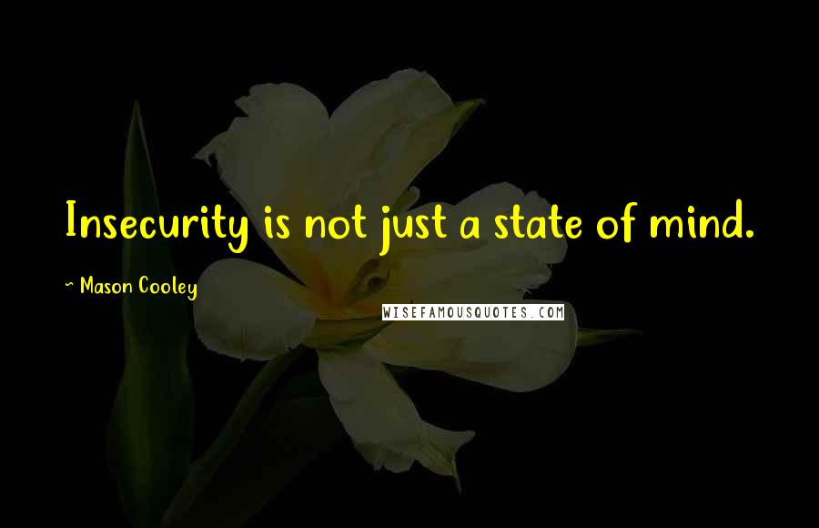 Mason Cooley Quotes: Insecurity is not just a state of mind.