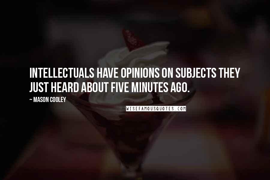 Mason Cooley Quotes: Intellectuals have opinions on subjects they just heard about five minutes ago.