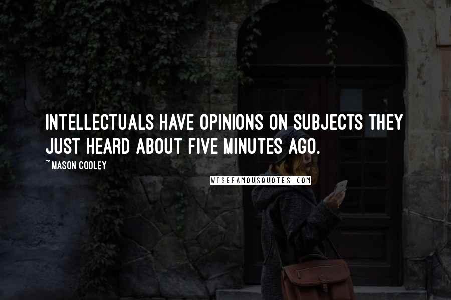 Mason Cooley Quotes: Intellectuals have opinions on subjects they just heard about five minutes ago.