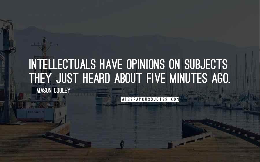 Mason Cooley Quotes: Intellectuals have opinions on subjects they just heard about five minutes ago.