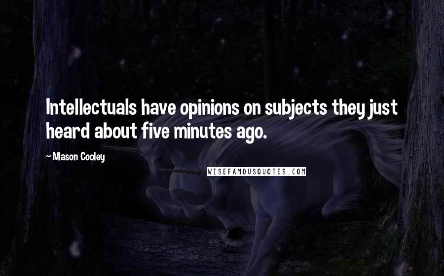 Mason Cooley Quotes: Intellectuals have opinions on subjects they just heard about five minutes ago.