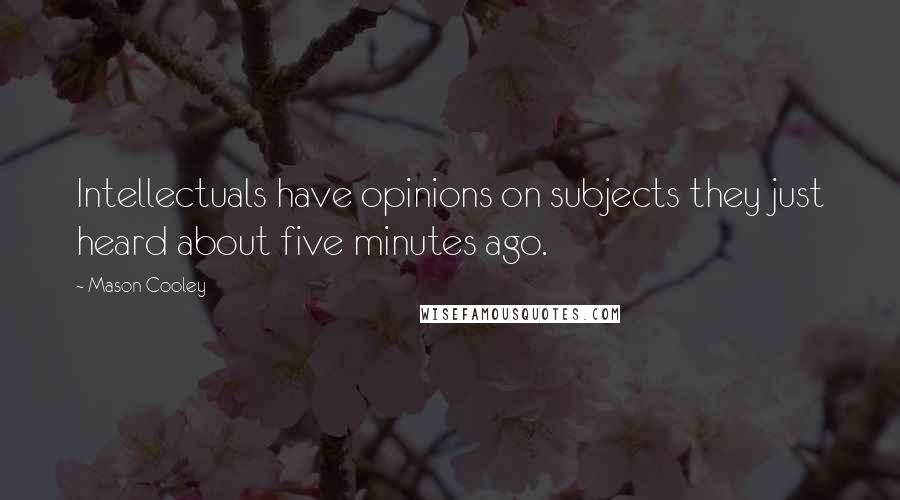 Mason Cooley Quotes: Intellectuals have opinions on subjects they just heard about five minutes ago.