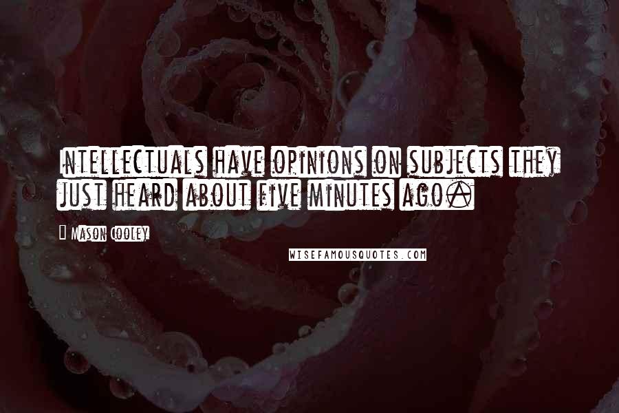 Mason Cooley Quotes: Intellectuals have opinions on subjects they just heard about five minutes ago.