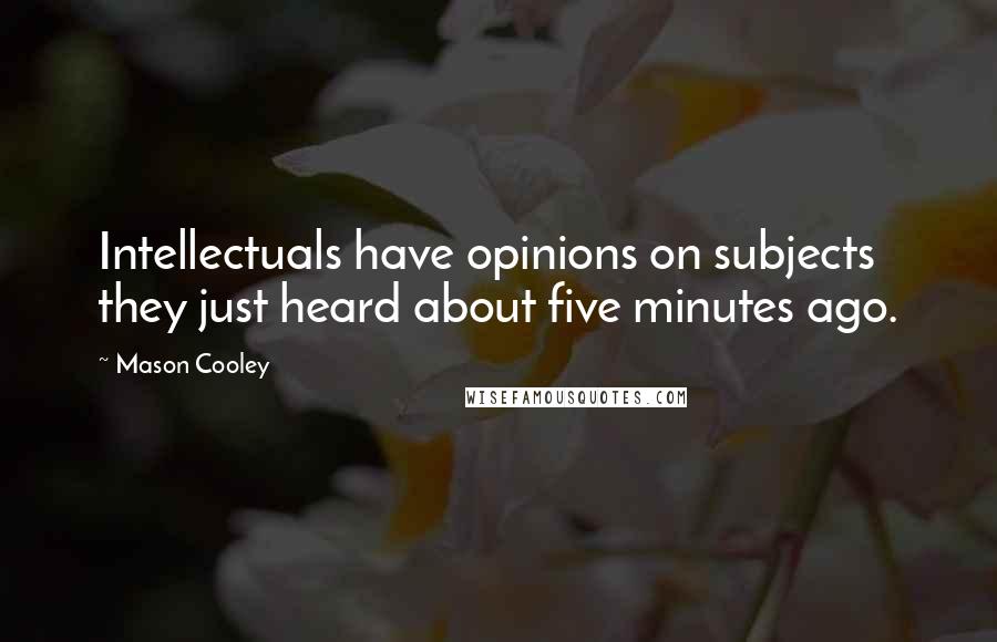 Mason Cooley Quotes: Intellectuals have opinions on subjects they just heard about five minutes ago.