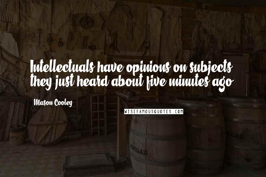 Mason Cooley Quotes: Intellectuals have opinions on subjects they just heard about five minutes ago.