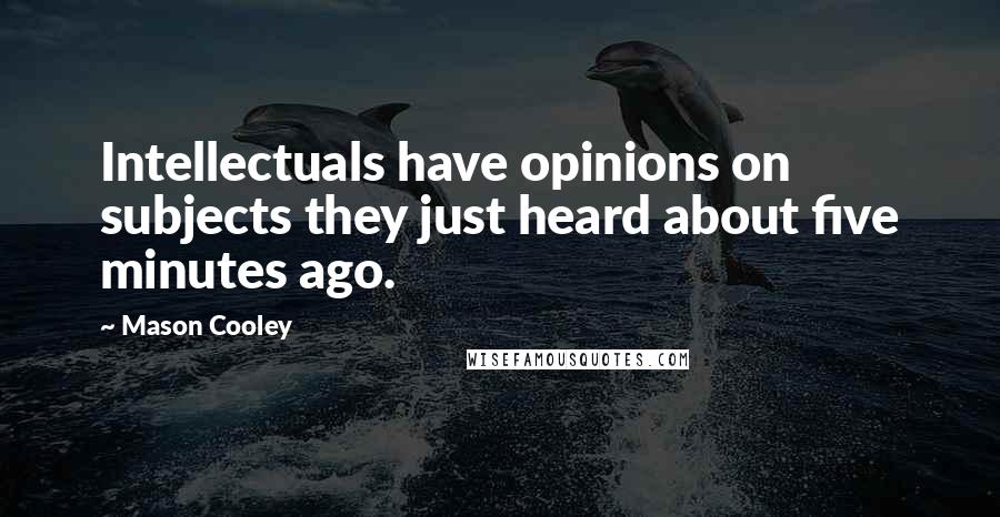 Mason Cooley Quotes: Intellectuals have opinions on subjects they just heard about five minutes ago.