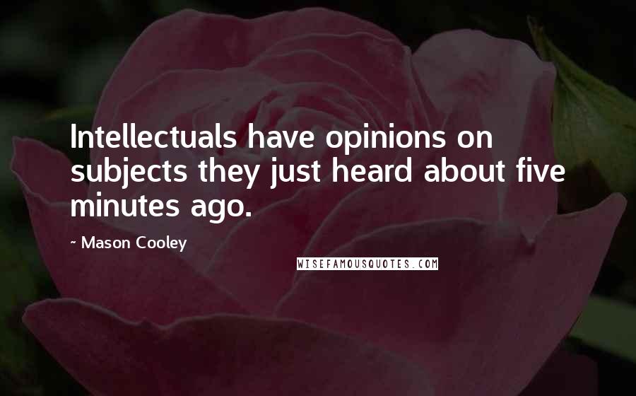 Mason Cooley Quotes: Intellectuals have opinions on subjects they just heard about five minutes ago.