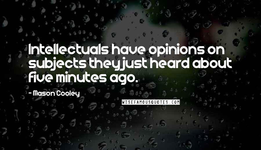 Mason Cooley Quotes: Intellectuals have opinions on subjects they just heard about five minutes ago.