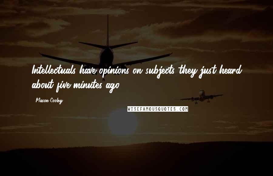 Mason Cooley Quotes: Intellectuals have opinions on subjects they just heard about five minutes ago.