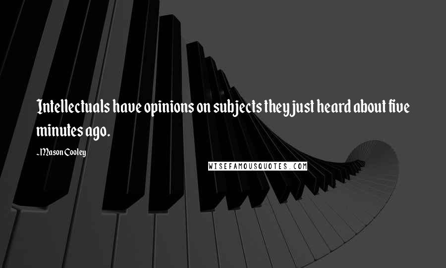 Mason Cooley Quotes: Intellectuals have opinions on subjects they just heard about five minutes ago.