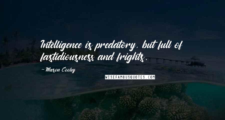 Mason Cooley Quotes: Intelligence is predatory, but full of fastidiousness and frights.