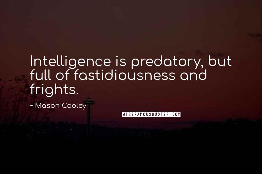 Mason Cooley Quotes: Intelligence is predatory, but full of fastidiousness and frights.