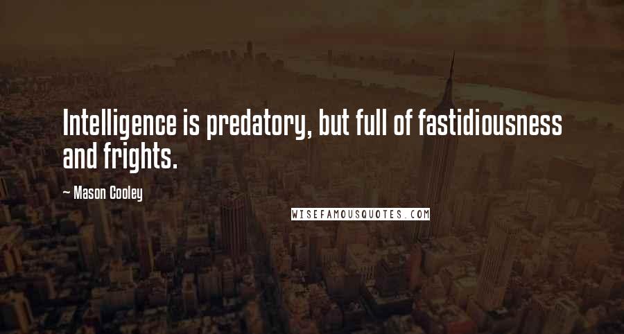 Mason Cooley Quotes: Intelligence is predatory, but full of fastidiousness and frights.