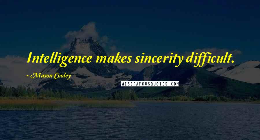 Mason Cooley Quotes: Intelligence makes sincerity difficult.