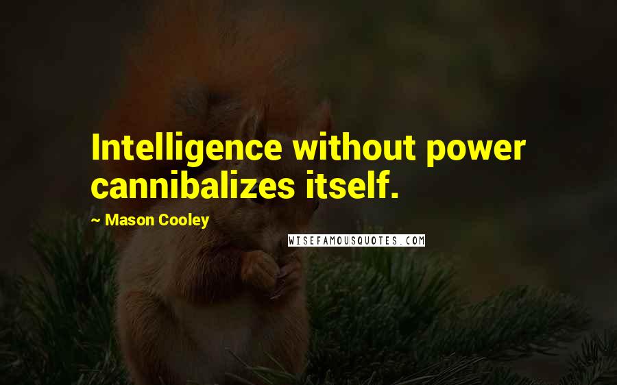 Mason Cooley Quotes: Intelligence without power cannibalizes itself.