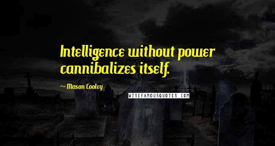 Mason Cooley Quotes: Intelligence without power cannibalizes itself.