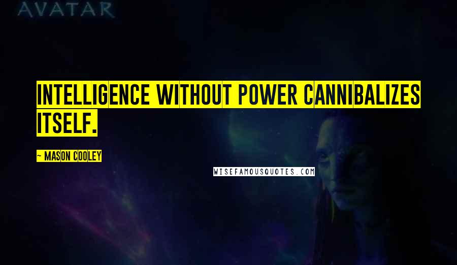 Mason Cooley Quotes: Intelligence without power cannibalizes itself.