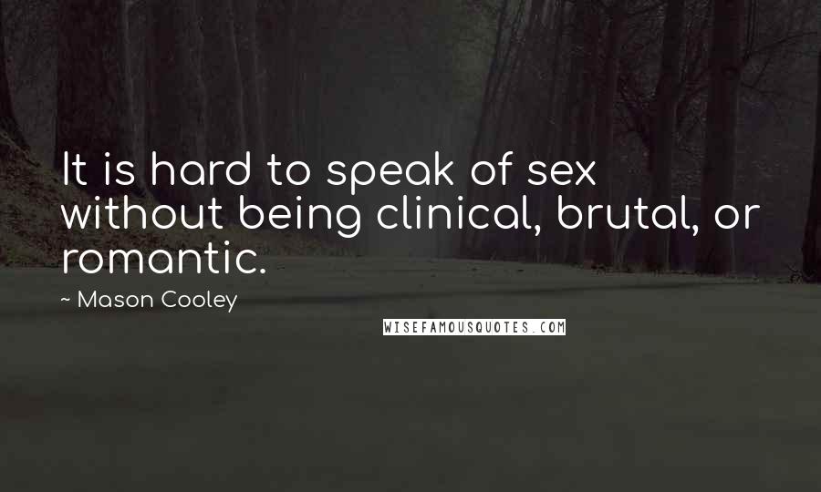 Mason Cooley Quotes: It is hard to speak of sex without being clinical, brutal, or romantic.