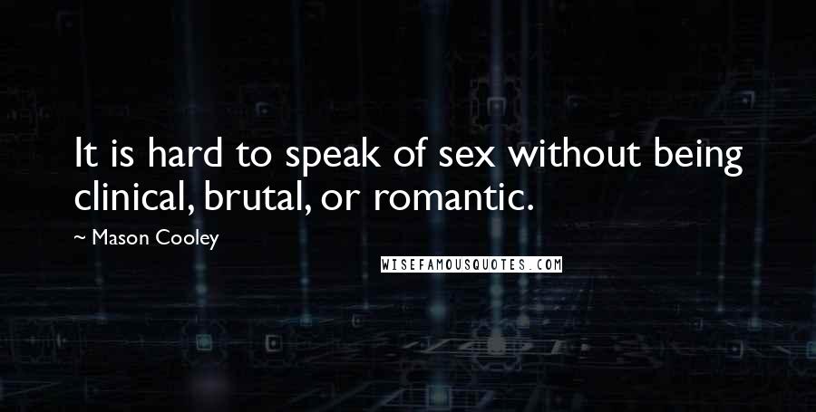 Mason Cooley Quotes: It is hard to speak of sex without being clinical, brutal, or romantic.