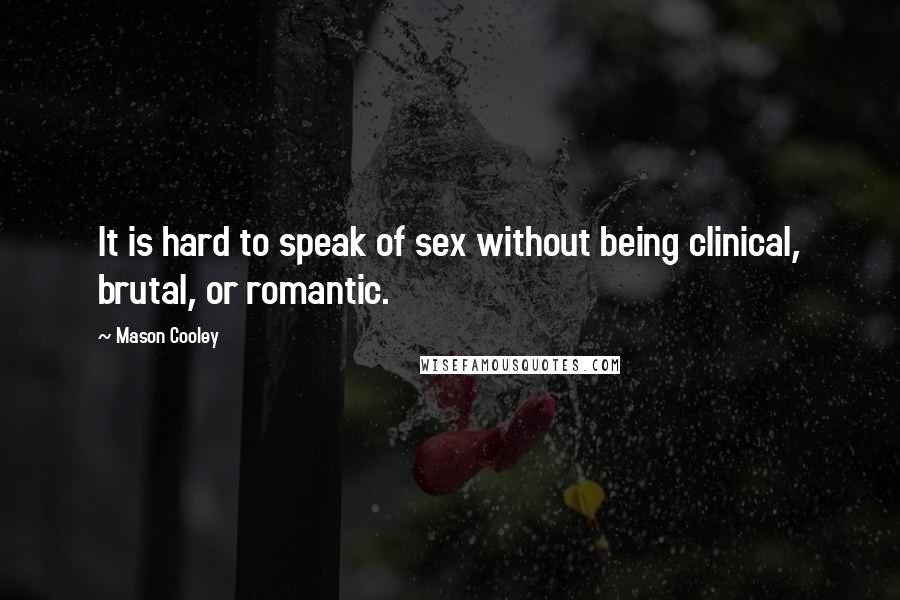 Mason Cooley Quotes: It is hard to speak of sex without being clinical, brutal, or romantic.