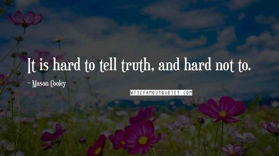 Mason Cooley Quotes: It is hard to tell truth, and hard not to.