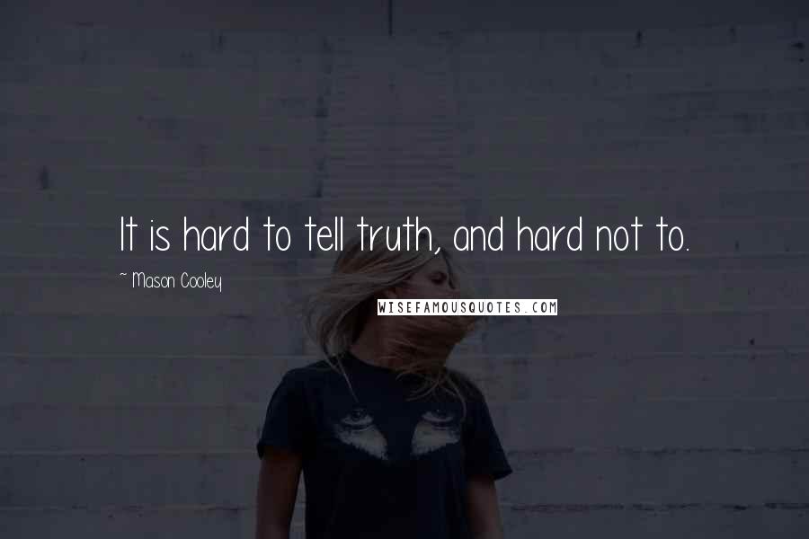 Mason Cooley Quotes: It is hard to tell truth, and hard not to.