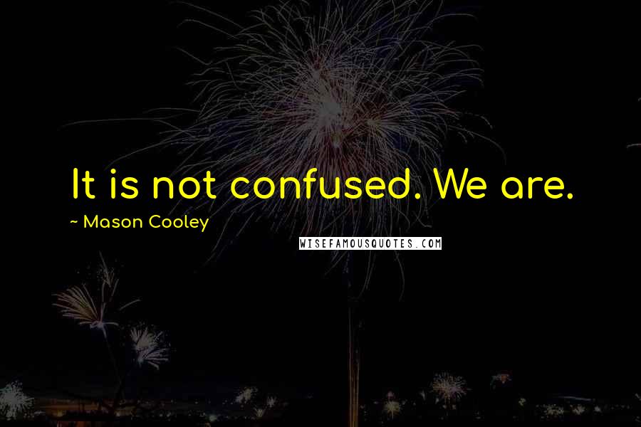 Mason Cooley Quotes: It is not confused. We are.