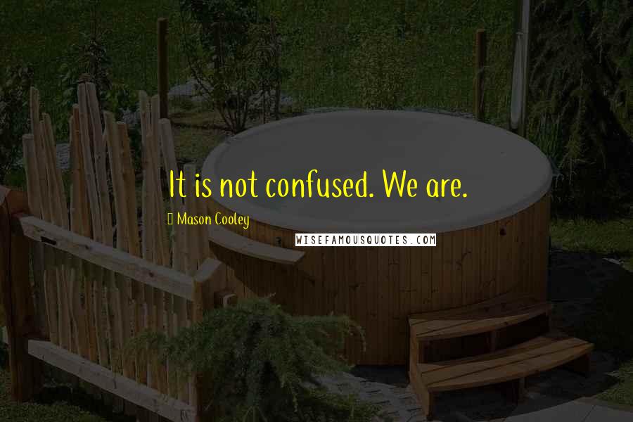 Mason Cooley Quotes: It is not confused. We are.