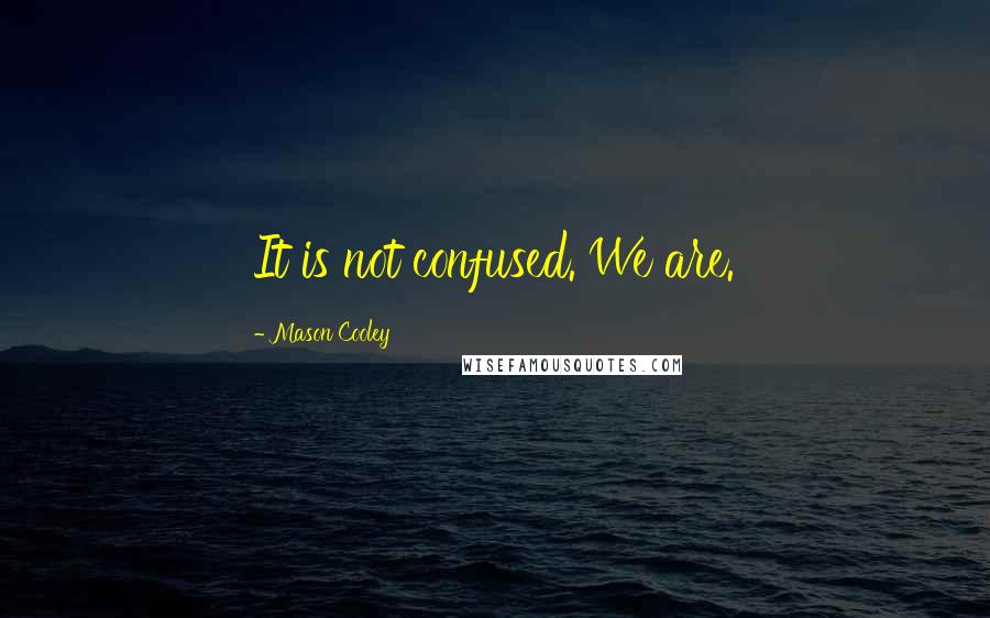 Mason Cooley Quotes: It is not confused. We are.