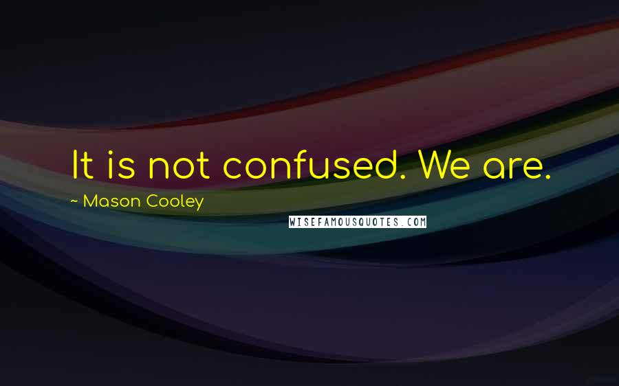 Mason Cooley Quotes: It is not confused. We are.