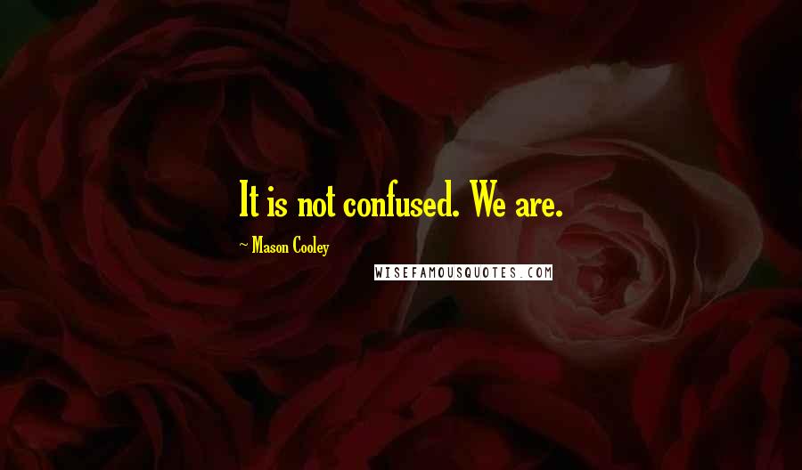 Mason Cooley Quotes: It is not confused. We are.